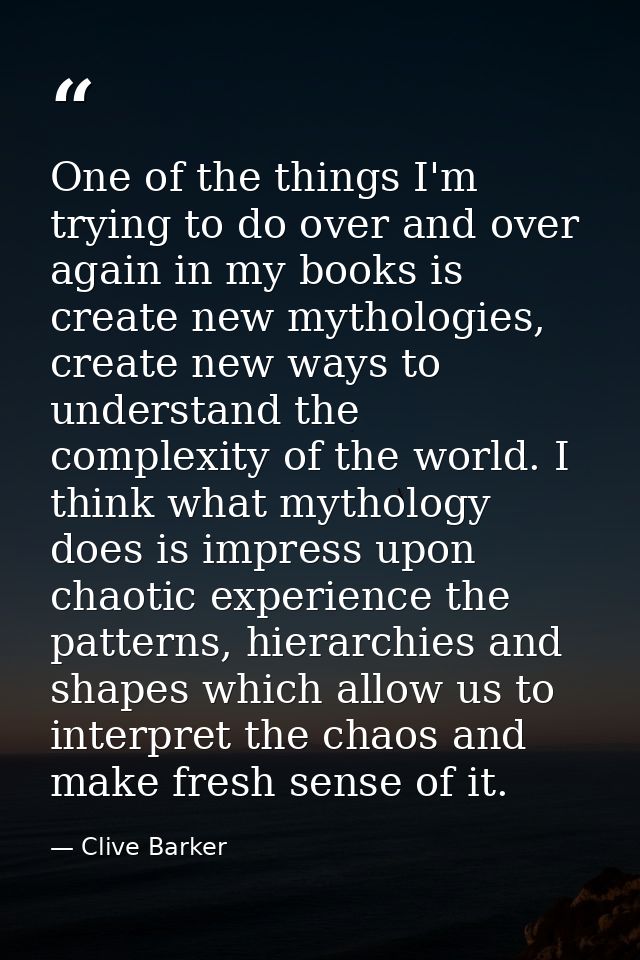 One of the things I'm trying to do over and over again in my books is create new mythologies, create new ways to underst — Clive Barker