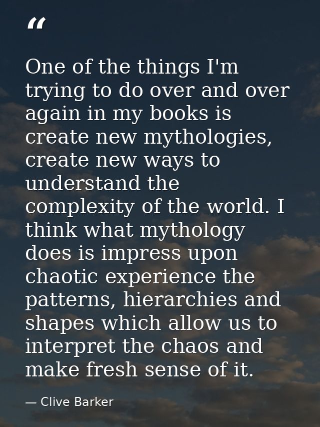 One of the things I'm trying to do over and over again in my books is create new mythologies, create new ways to underst — Clive Barker