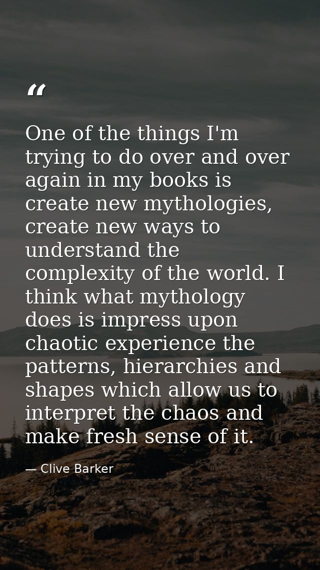 One of the things I'm trying to do over and over again in my books is create new mythologies, create new ways to underst — Clive Barker