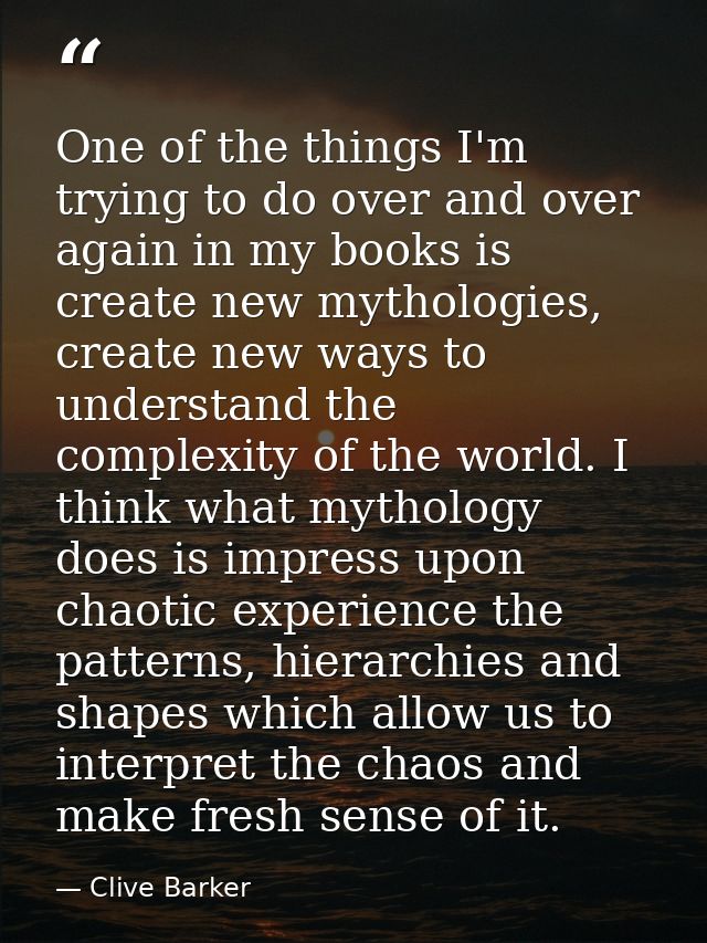 One of the things I'm trying to do over and over again in my books is create new mythologies, create new ways to underst — Clive Barker
