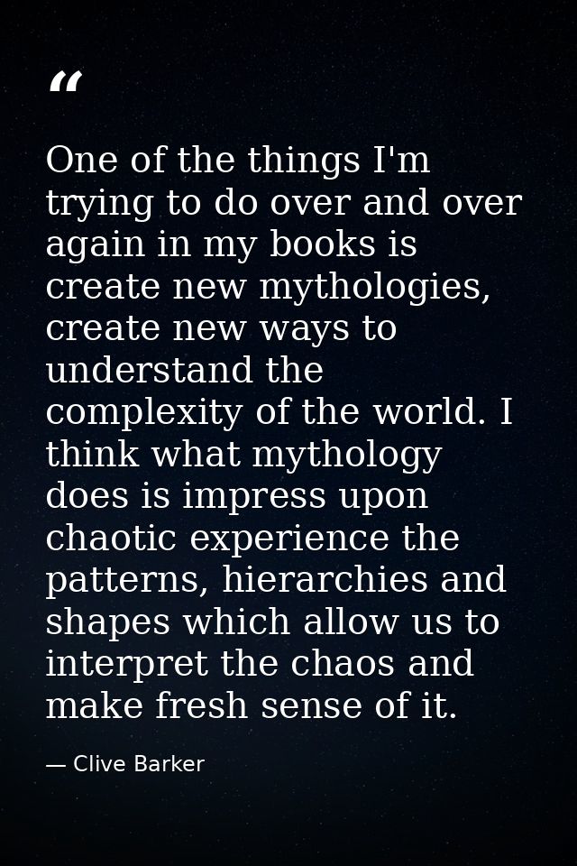 One of the things I'm trying to do over and over again in my books is create new mythologies, create new ways to underst — Clive Barker