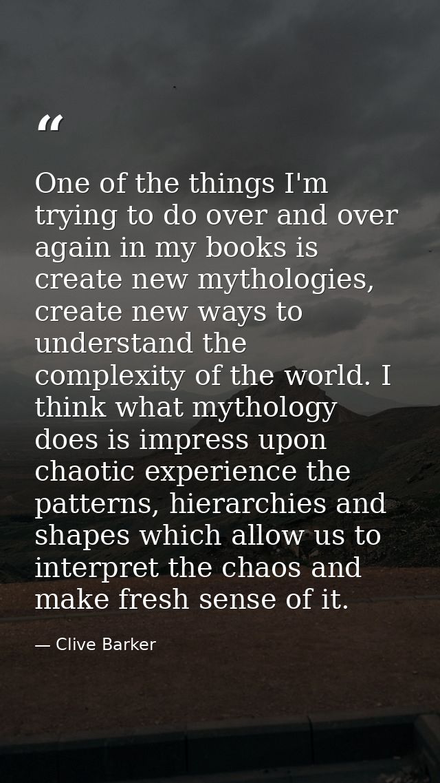 One of the things I'm trying to do over and over again in my books is create new mythologies, create new ways to underst — Clive Barker