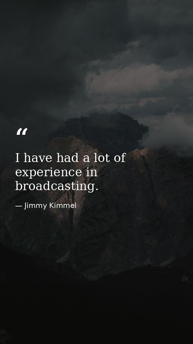 I have had a lot of experience in broadcasting. — Jimmy Kimmel