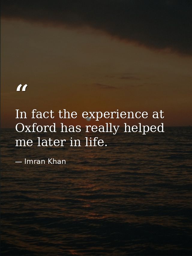 In fact the experience at Oxford has really helped me later in life. — Imran Khan