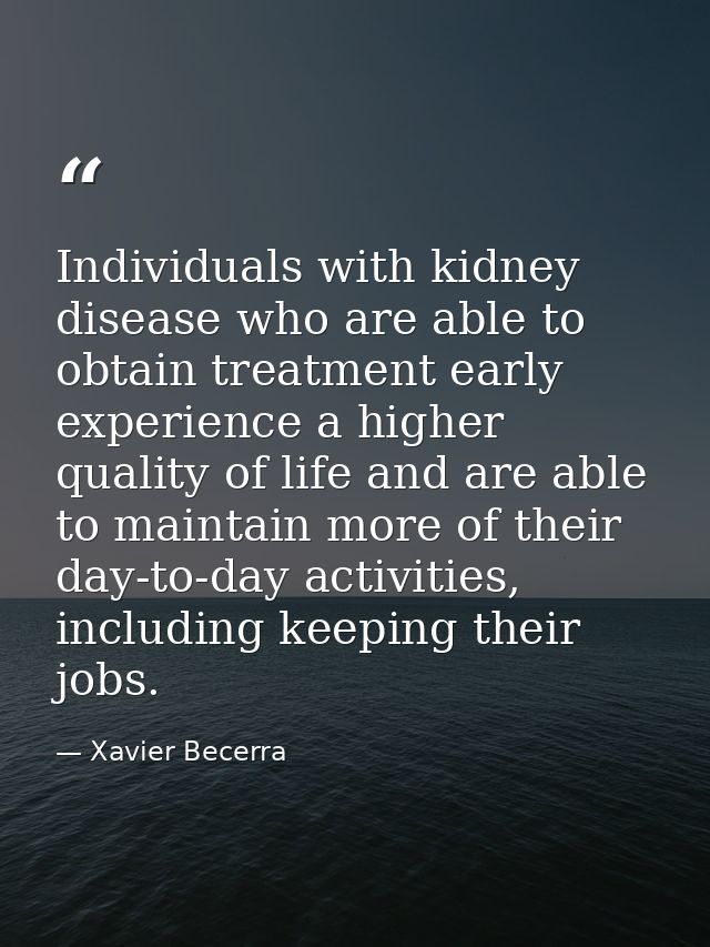 Individuals with kidney disease who are able to obtain treatment early experience a higher quality of life and are able  — Xavier Becerra