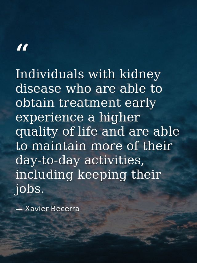 Individuals with kidney disease who are able to obtain treatment early experience a higher quality of life and are able  — Xavier Becerra