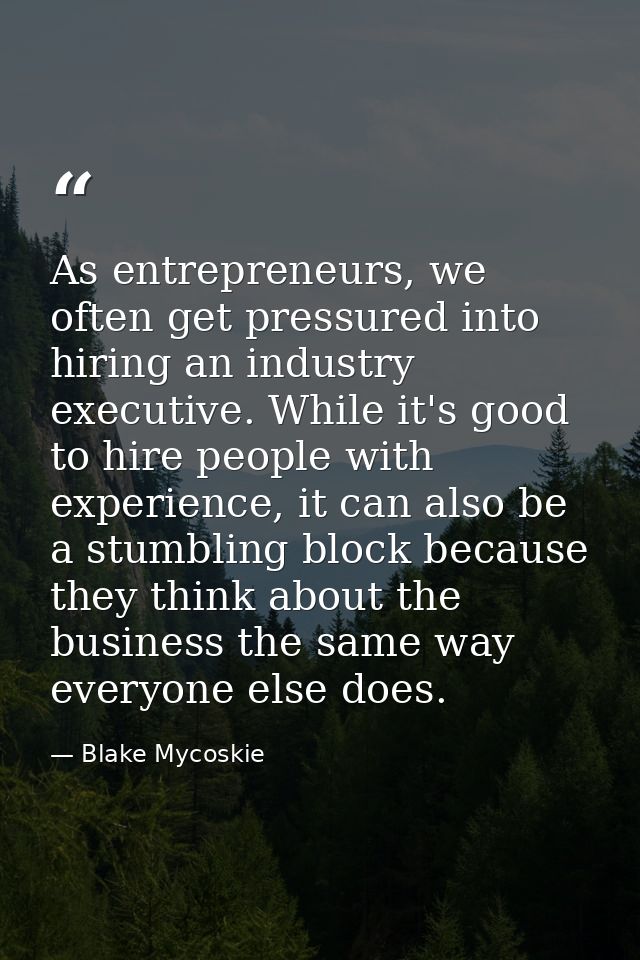 As entrepreneurs, we often get pressured into hiring an industry executive. While it's good to hire people with experien — Blake Mycoskie