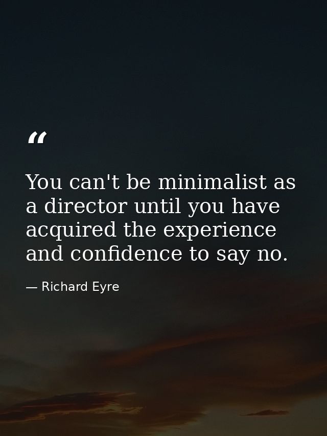You can't be minimalist as a director until you have acquired the experience and confidence to say no. — Richard Eyre