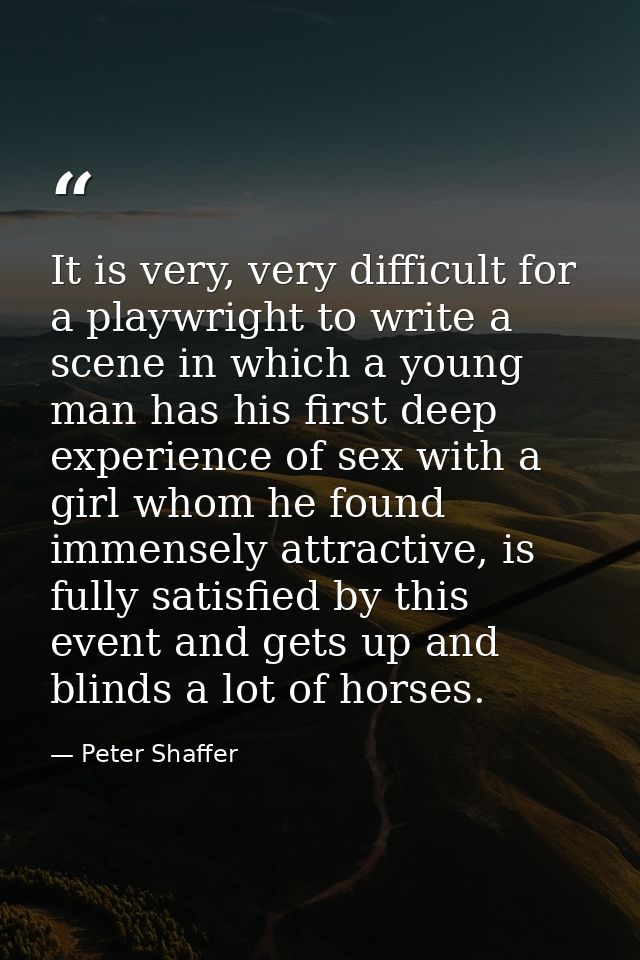 It is very, very difficult for a playwright to write a scene in which a young man has his first deep experience of sex w — Peter Shaffer