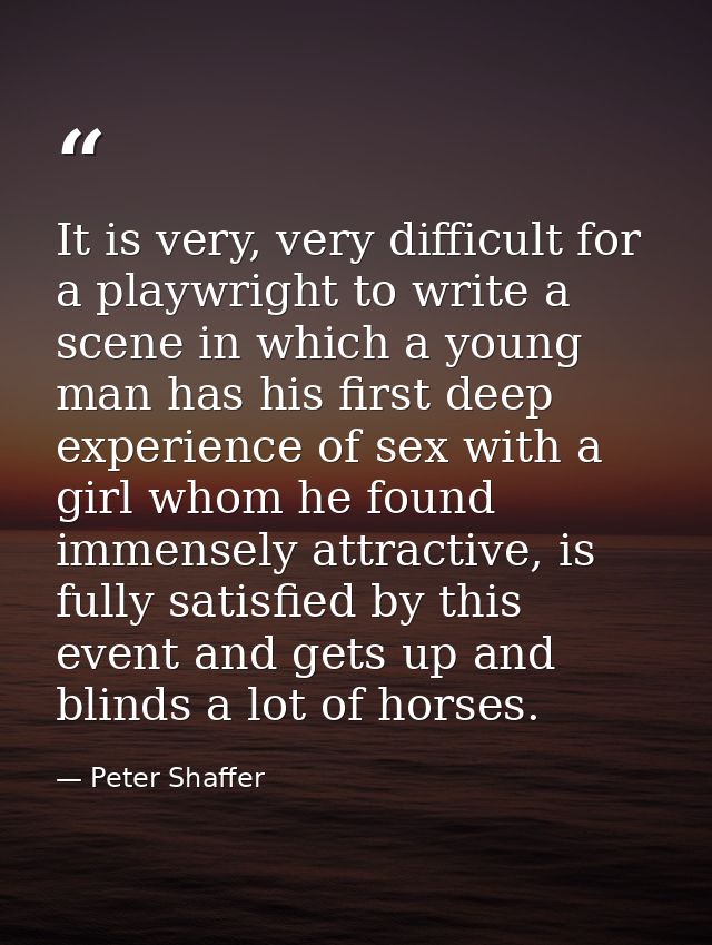 It is very, very difficult for a playwright to write a scene in which a young man has his first deep experience of sex w — Peter Shaffer