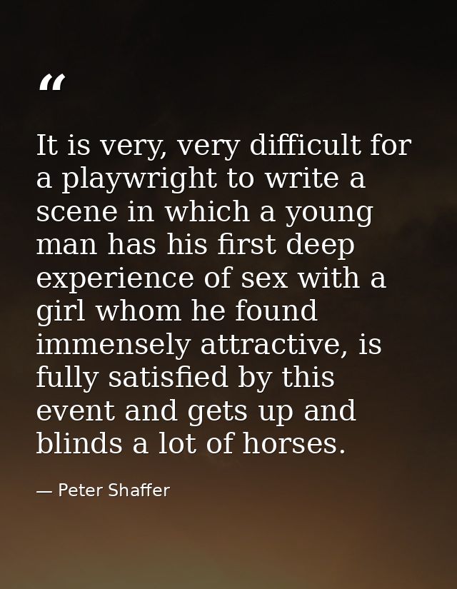 It is very, very difficult for a playwright to write a scene in which a young man has his first deep experience of sex w — Peter Shaffer