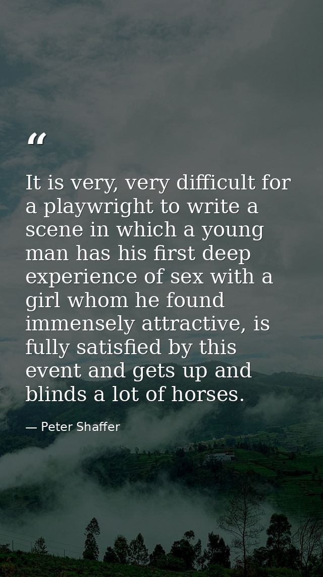 It is very, very difficult for a playwright to write a scene in which a young man has his first deep experience of sex w — Peter Shaffer