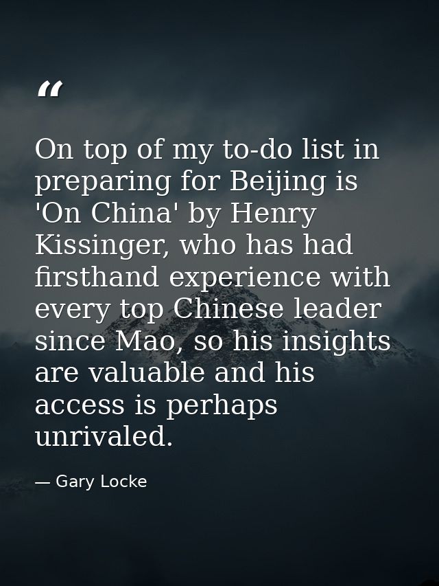 On top of my to-do list in preparing for Beijing is 'On China' by Henry Kissinger, who has had firsthand experience with — Gary Locke