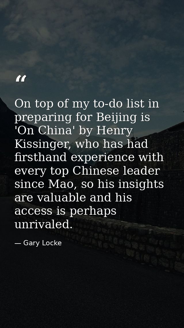 On top of my to-do list in preparing for Beijing is 'On China' by Henry Kissinger, who has had firsthand experience with — Gary Locke