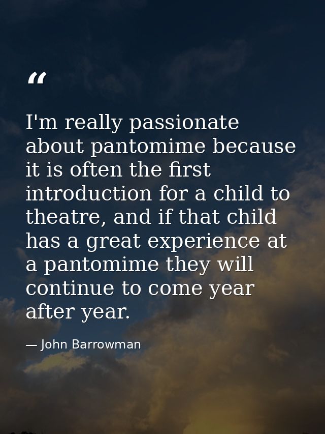 I'm really passionate about pantomime because it is often the first introduction for a child to theatre, and if that chi — John Barrowman