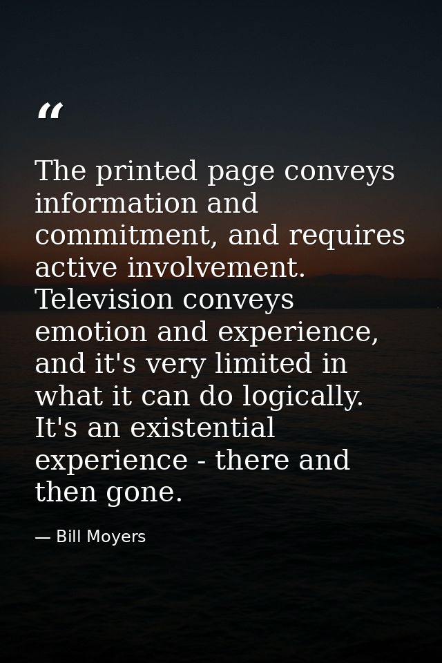 The printed page conveys information and commitment, and requires active involvement. Television conveys emotion and exp — Bill Moyers
