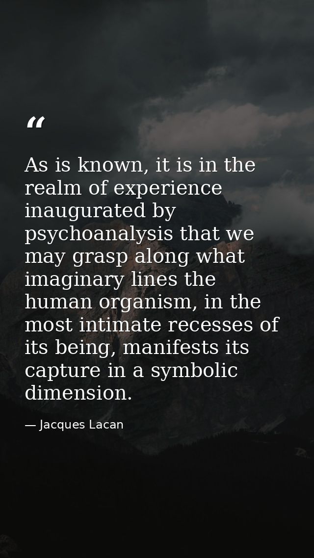 As is known, it is in the realm of experience inaugurated by psychoanalysis that we may grasp along what imaginary lines — Jacques Lacan