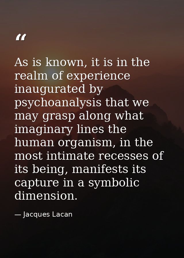 As is known, it is in the realm of experience inaugurated by psychoanalysis that we may grasp along what imaginary lines — Jacques Lacan
