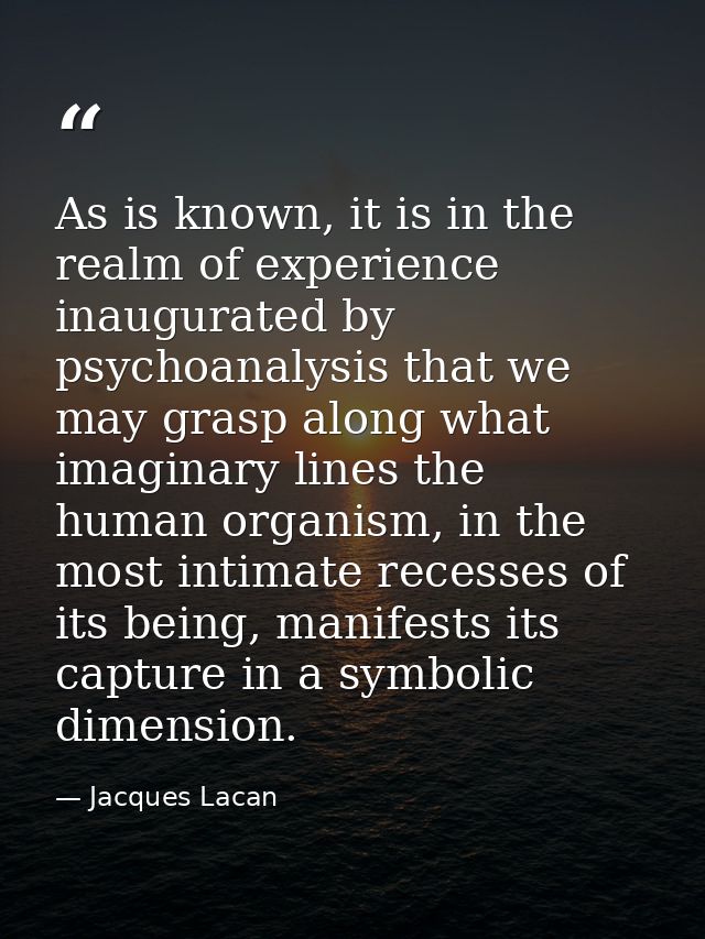 As is known, it is in the realm of experience inaugurated by psychoanalysis that we may grasp along what imaginary lines — Jacques Lacan