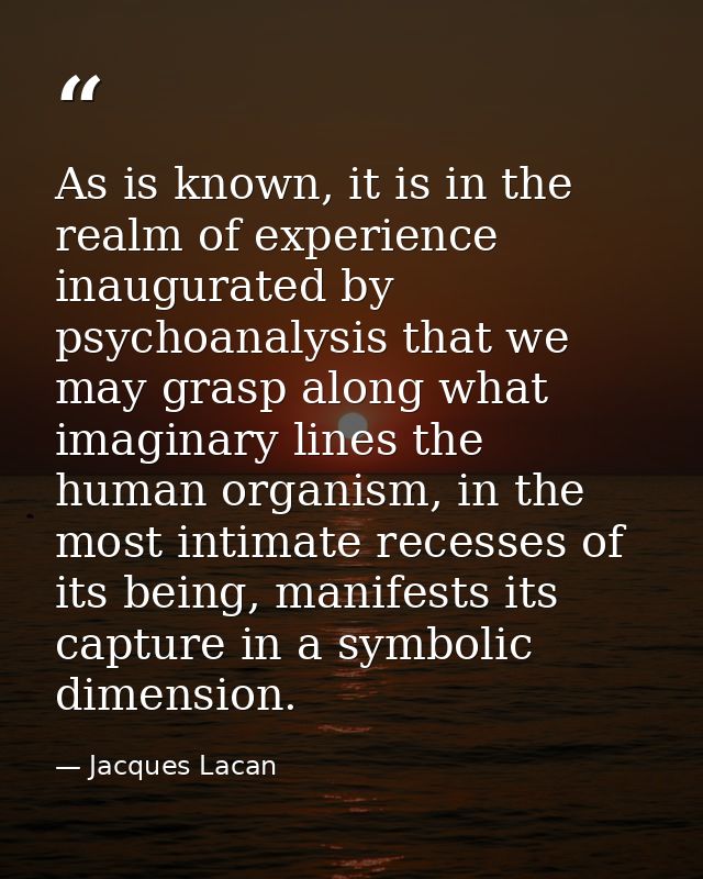 As is known, it is in the realm of experience inaugurated by psychoanalysis that we may grasp along what imaginary lines — Jacques Lacan