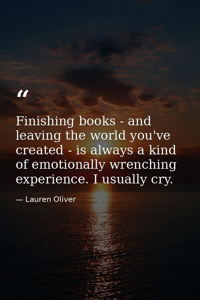 Finishing books - and leaving the world you've created - is always a kind of emotionally wrenching experience. I usually — Lauren Oliver