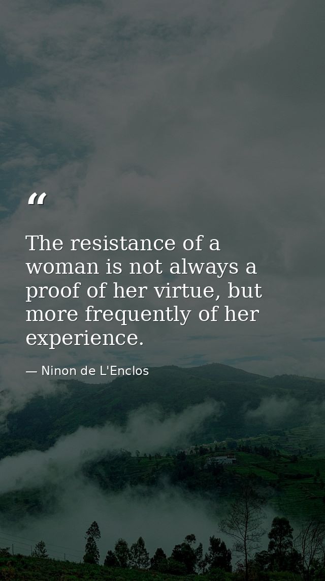 The resistance of a woman is not always a proof of her virtue, but more frequently of her experience. — Ninon de L'Enclos