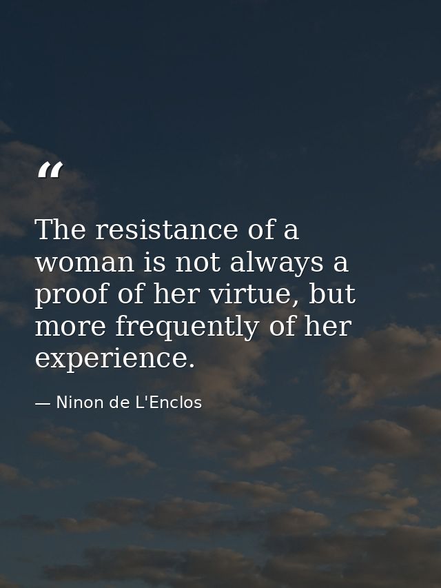 The resistance of a woman is not always a proof of her virtue, but more frequently of her experience. — Ninon de L'Enclos