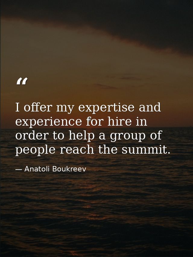 I offer my expertise and experience for hire in order to help a group of people reach the summit. — Anatoli Boukreev