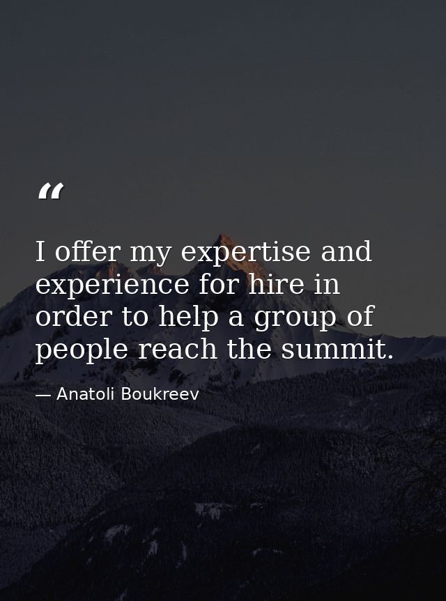 I offer my expertise and experience for hire in order to help a group of people reach the summit. — Anatoli Boukreev