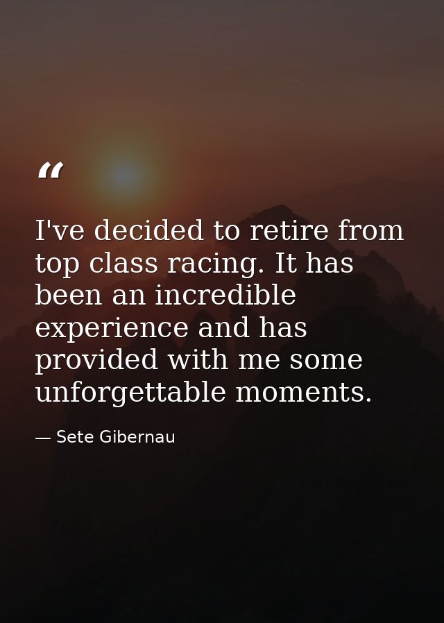 I've decided to retire from top class racing. It has been an incredible experience and has provided with me some unforge — Sete Gibernau