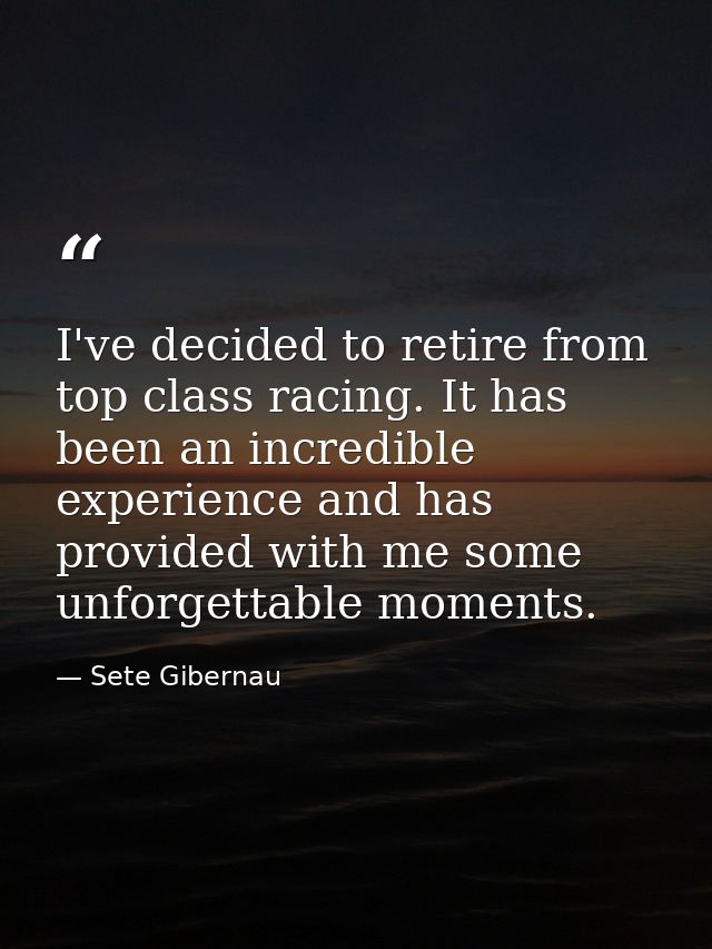 I've decided to retire from top class racing. It has been an incredible experience and has provided with me some unforge — Sete Gibernau