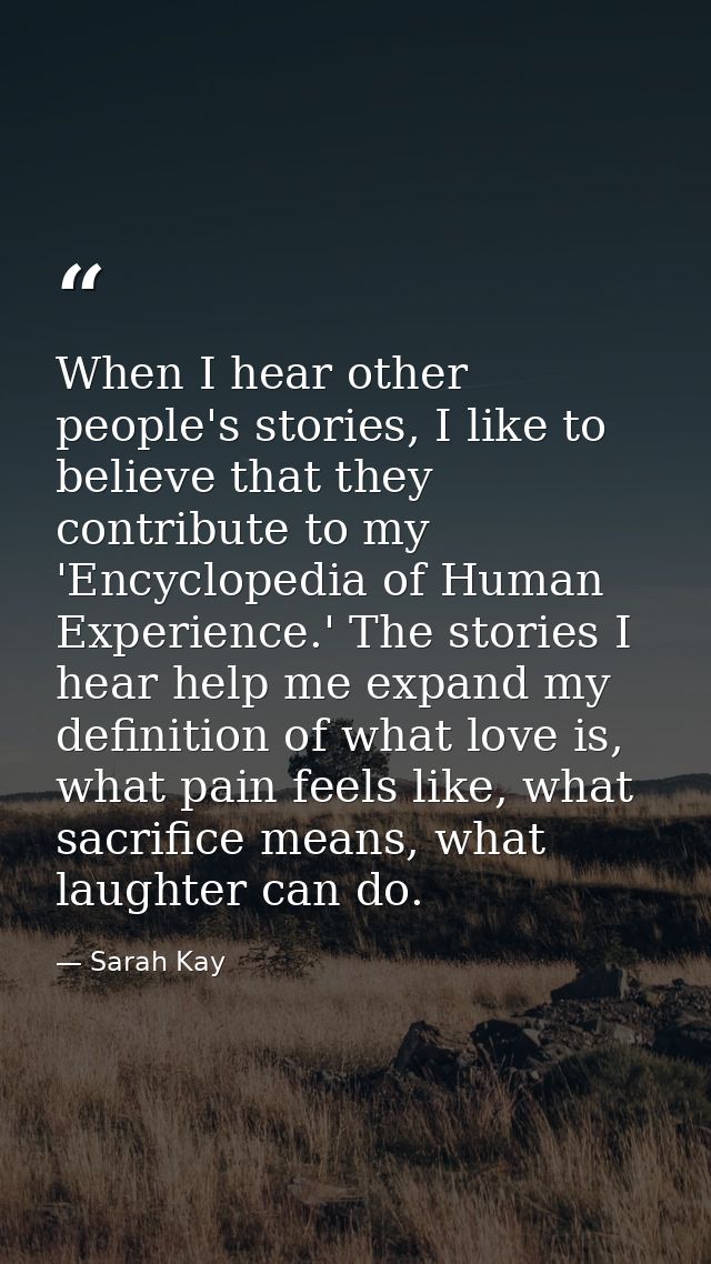 When I hear other people's stories, I like to believe that they contribute to my 'Encyclopedia of Human Experience.' The — Sarah Kay