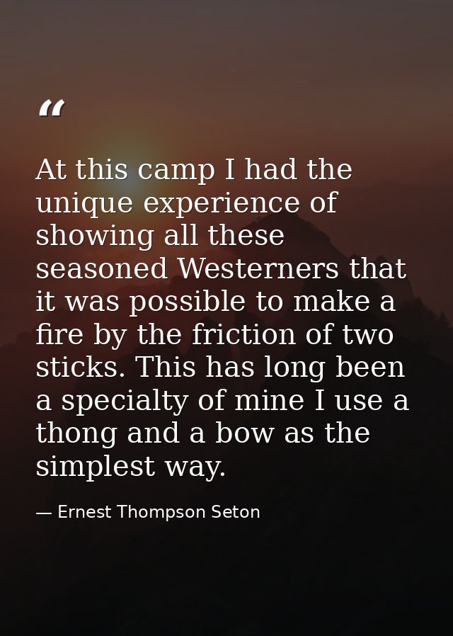 At this camp I had the unique experience of showing all these seasoned Westerners that it was possible to make a fire by — Ernest Thompson Seton