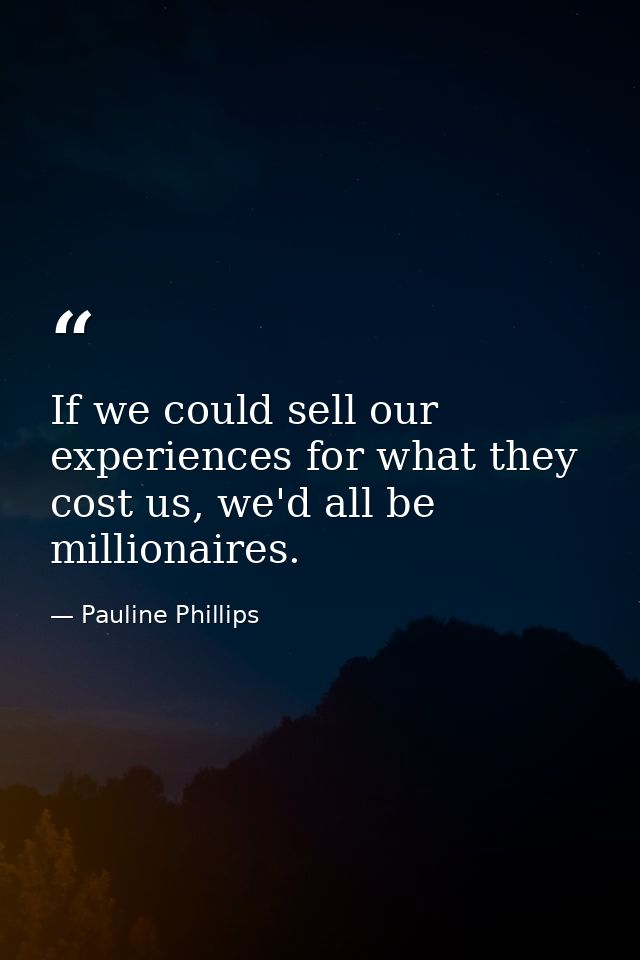 If we could sell our experiences for what they cost us, we'd all be millionaires. — Pauline Phillips