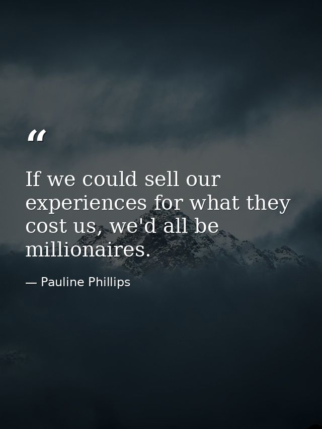 If we could sell our experiences for what they cost us, we'd all be millionaires. — Pauline Phillips