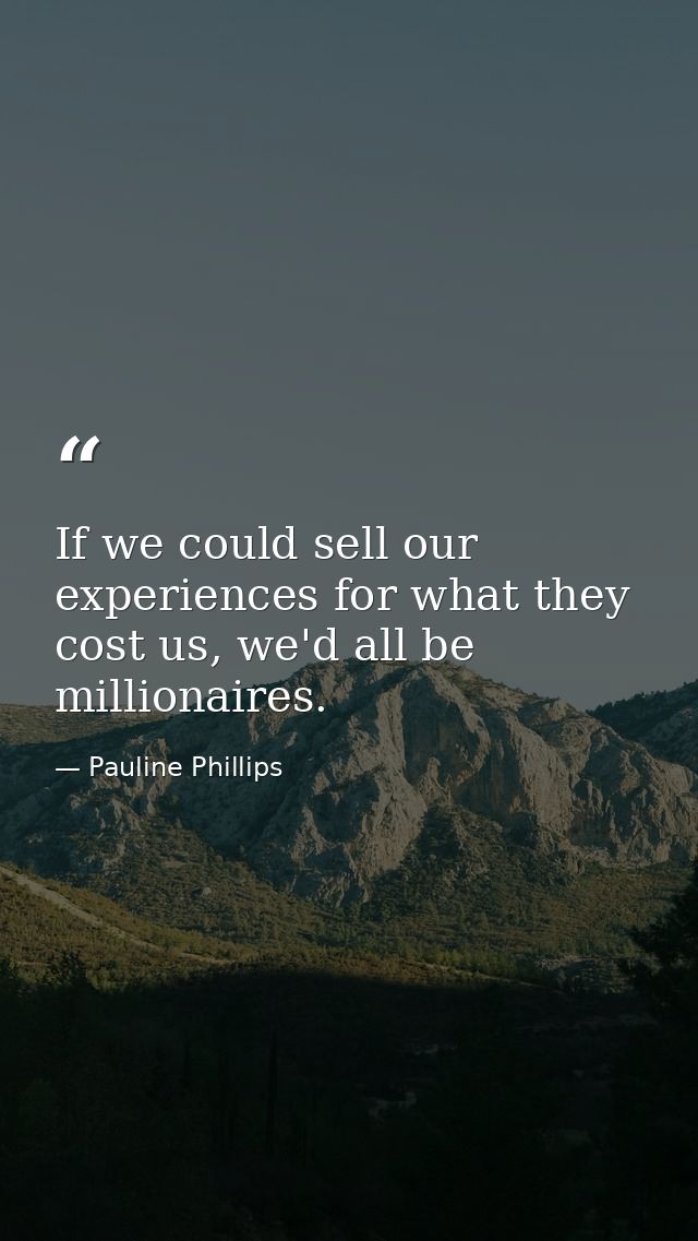 If we could sell our experiences for what they cost us, we'd all be millionaires. — Pauline Phillips