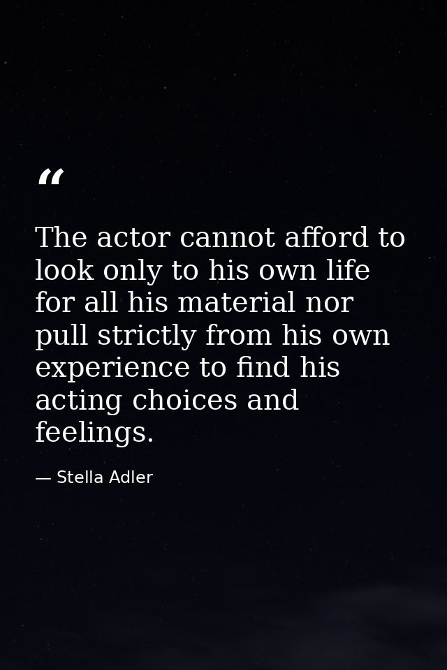 The actor cannot afford to look only to his own life for all his material nor pull strictly from his own experience to f — Stella Adler