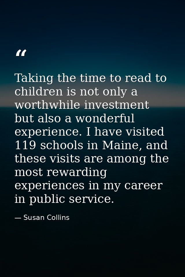 Taking the time to read to children is not only a worthwhile investment but also a wonderful experience. I have visited  — Susan Collins