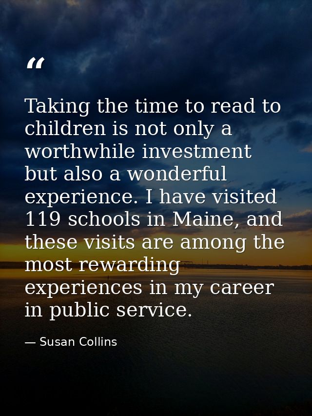 Taking the time to read to children is not only a worthwhile investment but also a wonderful experience. I have visited  — Susan Collins