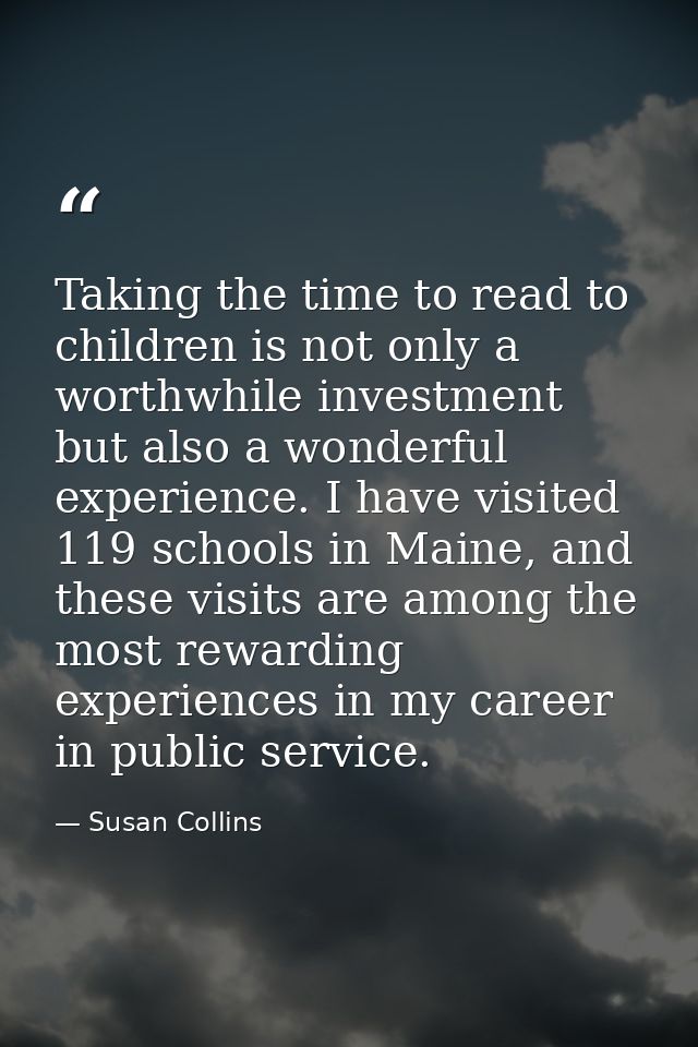 Taking the time to read to children is not only a worthwhile investment but also a wonderful experience. I have visited  — Susan Collins