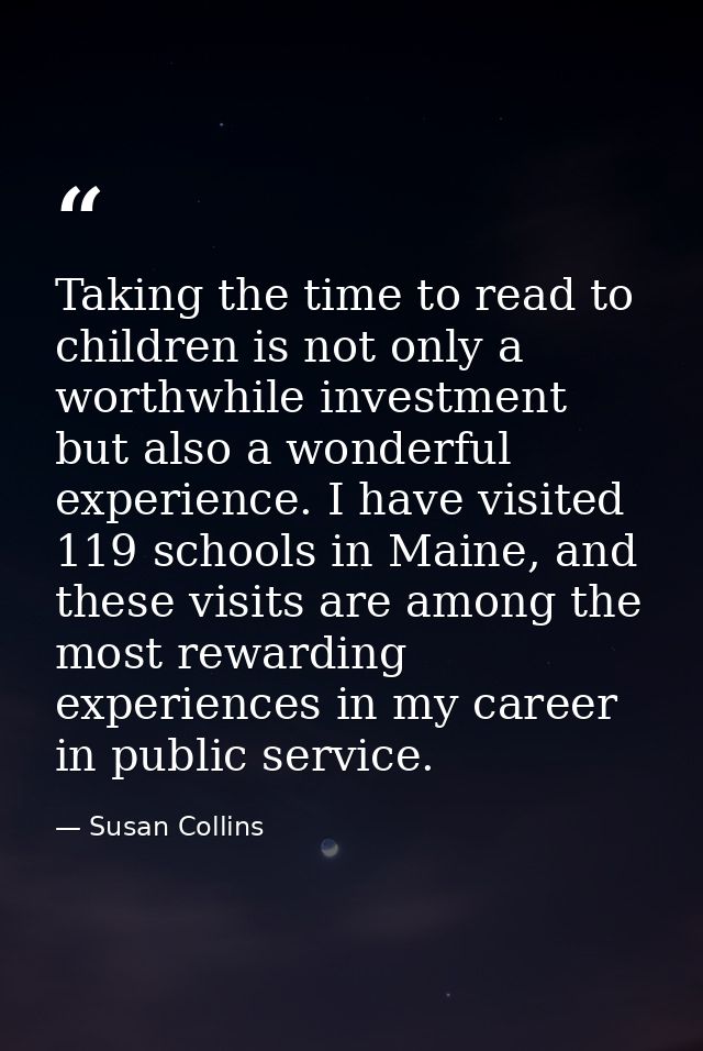 Taking the time to read to children is not only a worthwhile investment but also a wonderful experience. I have visited  — Susan Collins