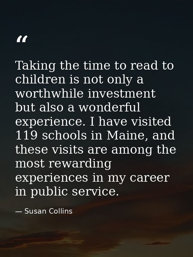 Taking the time to read to children is not only a worthwhile investment but also a wonderful experience. I have visited  — Susan Collins