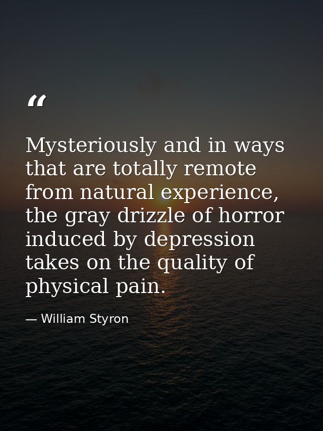 Mysteriously and in ways that are totally remote from natural experience, the gray drizzle of horror induced by depressi — William Styron