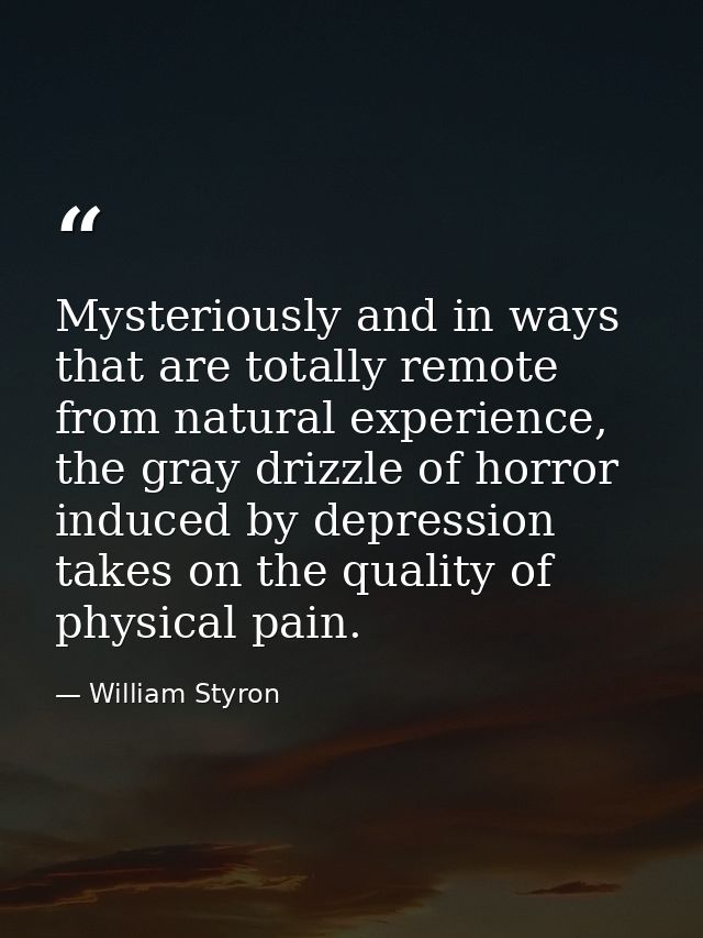 Mysteriously and in ways that are totally remote from natural experience, the gray drizzle of horror induced by depressi — William Styron