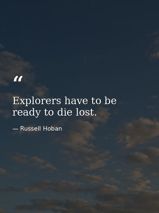 Explorers have to be ready to die lost. — Russell Hoban