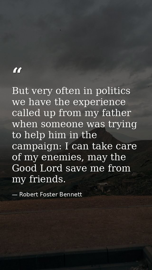 But very often in politics we have the experience called up from my father when someone was trying to help him in the ca — Robert Foster Bennett