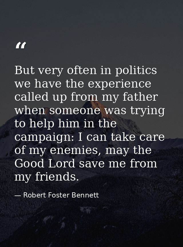 But very often in politics we have the experience called up from my father when someone was trying to help him in the ca — Robert Foster Bennett