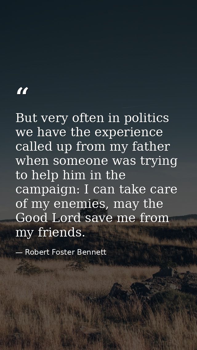But very often in politics we have the experience called up from my father when someone was trying to help him in the ca — Robert Foster Bennett