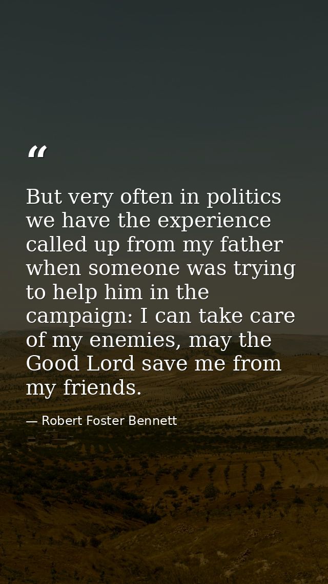 But very often in politics we have the experience called up from my father when someone was trying to help him in the ca — Robert Foster Bennett