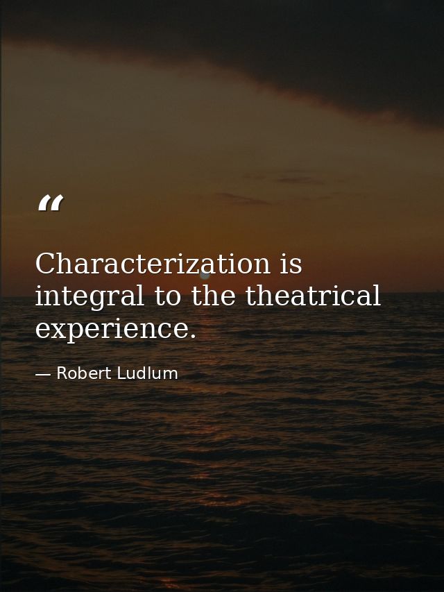 Characterization is integral to the theatrical experience. — Robert Ludlum